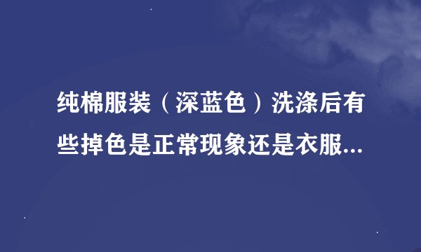 纯棉服装（深蓝色）洗涤后有些掉色是正常现象还是衣服质量问题呢？