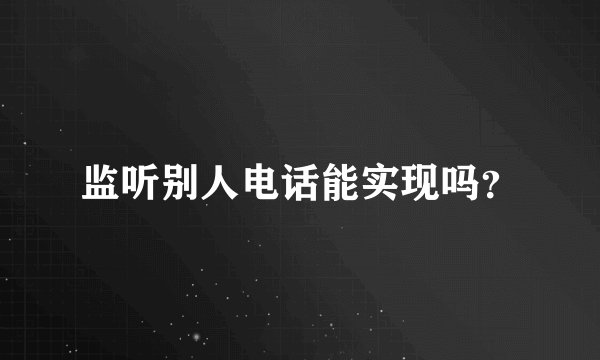监听别人电话能实现吗？
