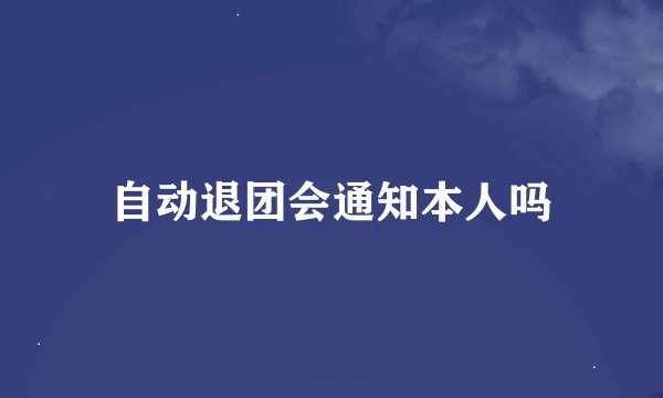 自动退团会通知本人吗