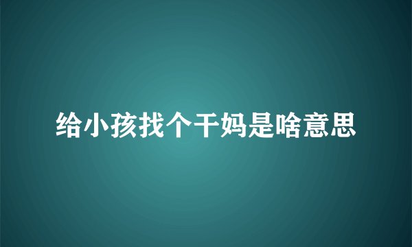 给小孩找个干妈是啥意思