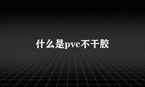什么是pvc不干胶