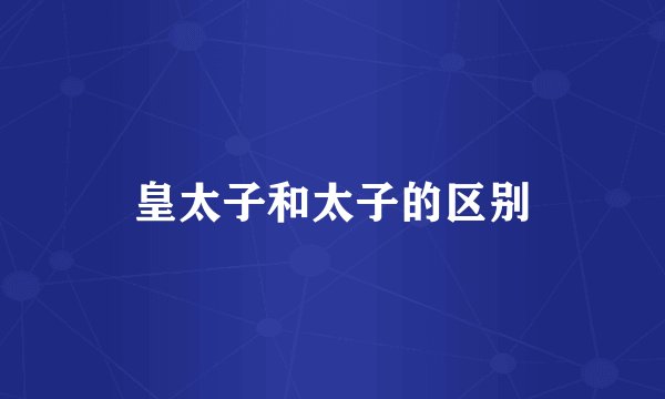 皇太子和太子的区别