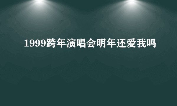 1999跨年演唱会明年还爱我吗