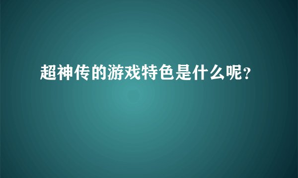 超神传的游戏特色是什么呢？