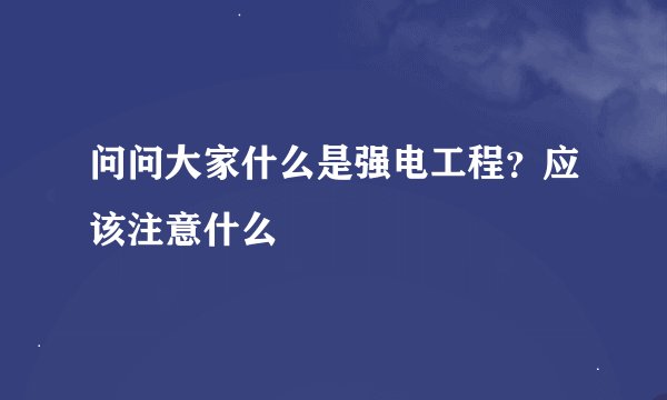 问问大家什么是强电工程？应该注意什么