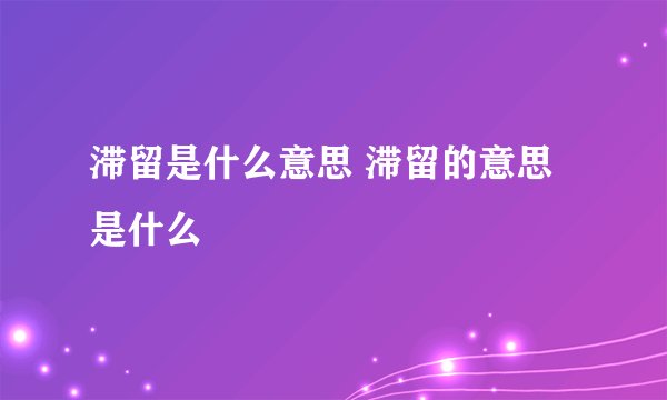 滞留是什么意思 滞留的意思是什么