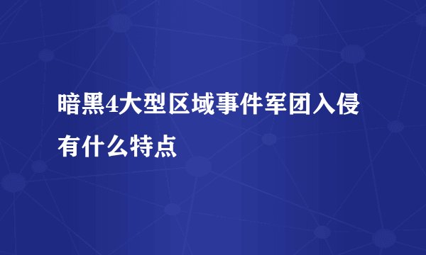 暗黑4大型区域事件军团入侵有什么特点