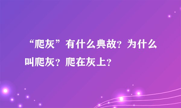 “爬灰”有什么典故？为什么叫爬灰？爬在灰上？