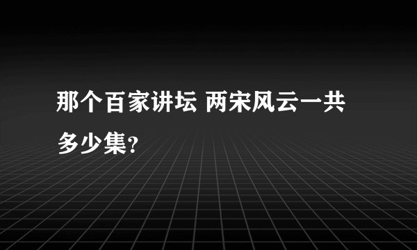 那个百家讲坛 两宋风云一共多少集?