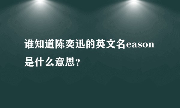 谁知道陈奕迅的英文名eason是什么意思？