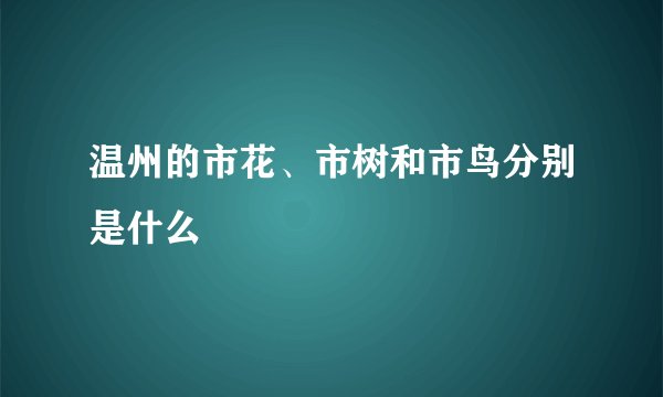 温州的市花、市树和市鸟分别是什么