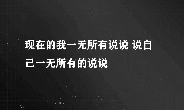 现在的我一无所有说说 说自己一无所有的说说