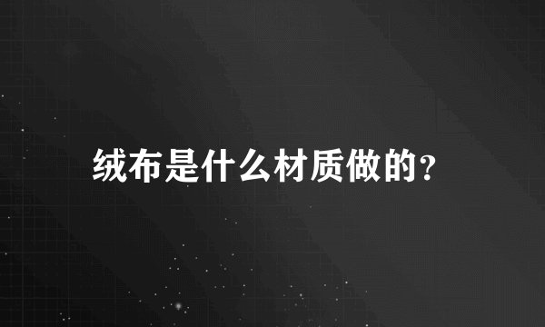 绒布是什么材质做的?