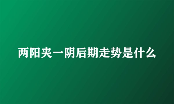 两阳夹一阴后期走势是什么