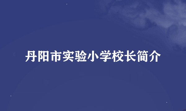 丹阳市实验小学校长简介