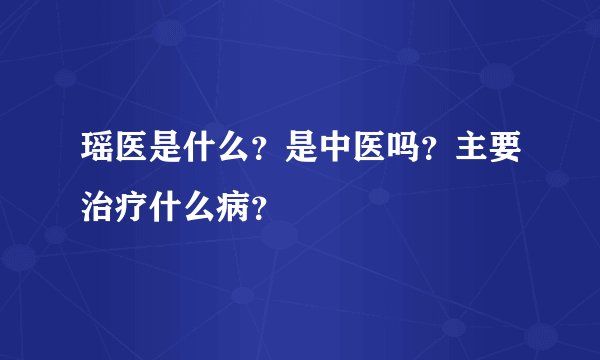 瑶医是什么？是中医吗？主要治疗什么病？