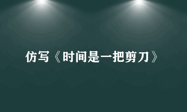 仿写《时间是一把剪刀》