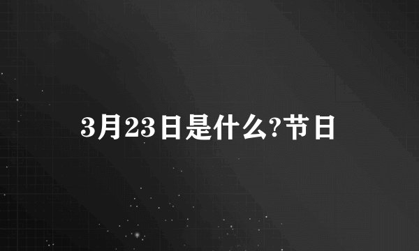 3月23日是什么?节日