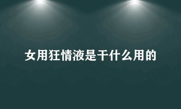 女用狂情液是干什么用的