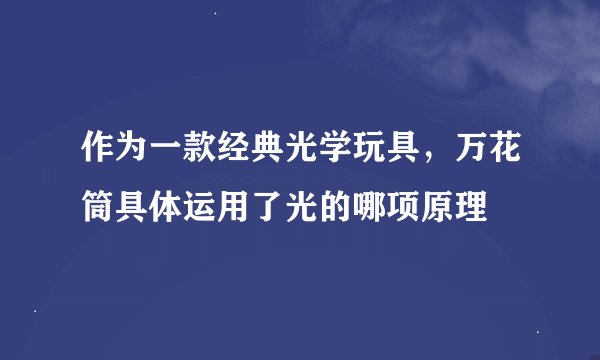 作为一款经典光学玩具，万花筒具体运用了光的哪项原理