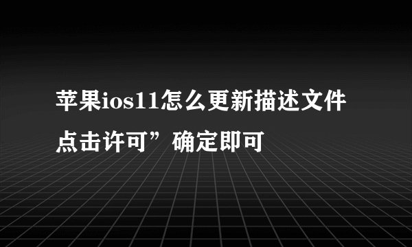 苹果ios11怎么更新描述文件 点击许可”确定即可