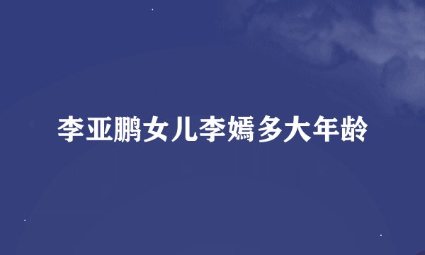 李亚鹏女儿李嫣多大年龄