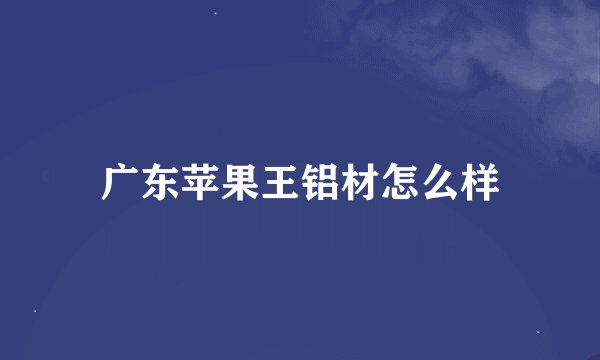 广东苹果王铝材怎么样