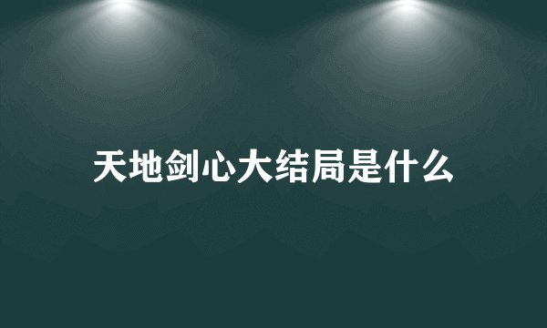 天地剑心大结局是什么
