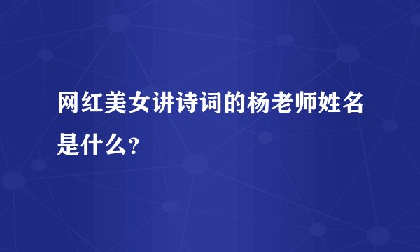 网红美女讲诗词的杨老师姓名是什么？