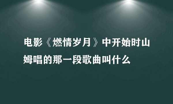 电影《燃情岁月》中开始时山姆唱的那一段歌曲叫什么