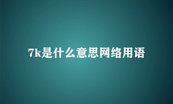 7k是什么意思网络用语