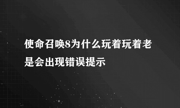 使命召唤8为什么玩着玩着老是会出现错误提示