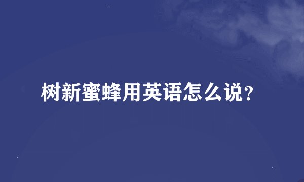 树新蜜蜂用英语怎么说？