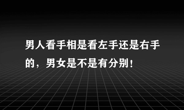 男人看手相是看左手还是右手的，男女是不是有分别！