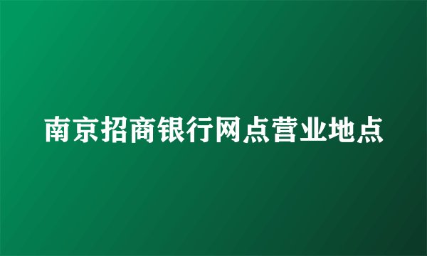 南京招商银行网点营业地点