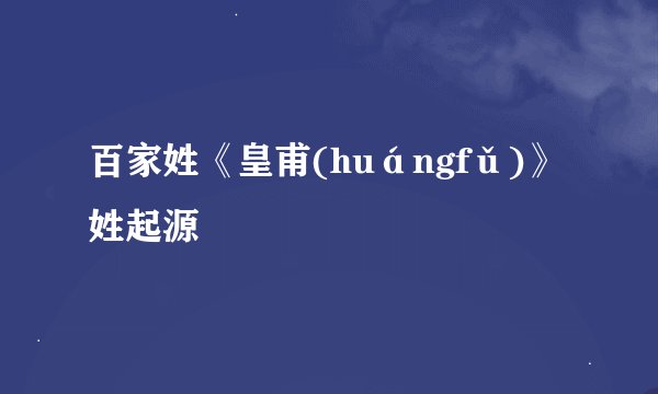 百家姓《皇甫(huángfǔ)》姓起源