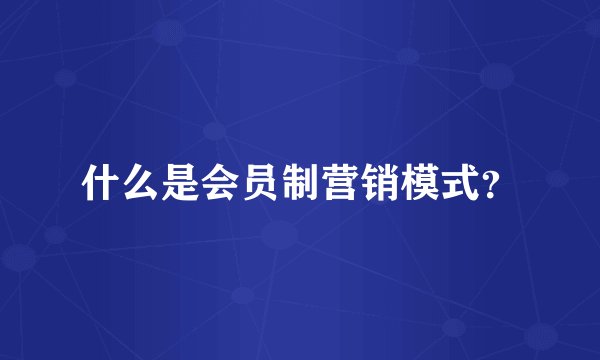 什么是会员制营销模式？