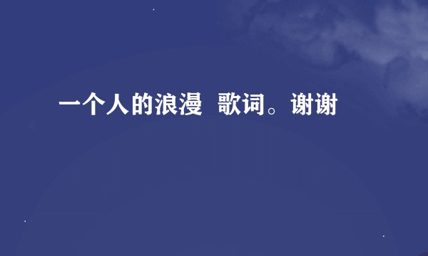一个人的浪漫  歌词。谢谢
