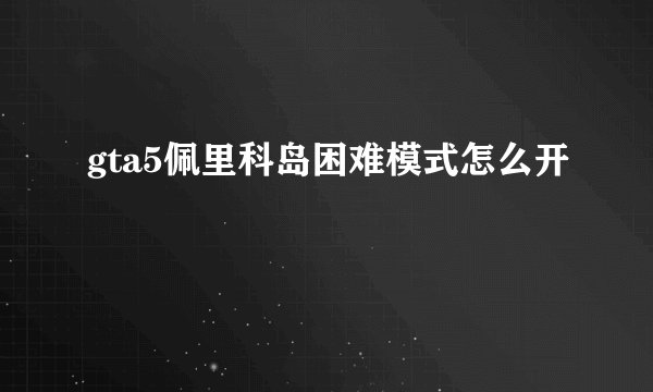 gta5佩里科岛困难模式怎么开