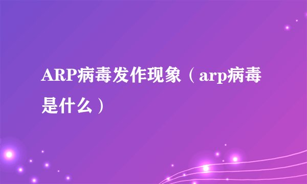 ARP病毒发作现象（arp病毒是什么）