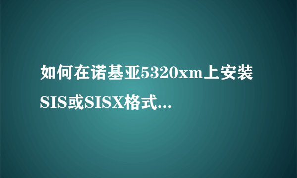 如何在诺基亚5320xm上安装SIS或SISX格式的主题？