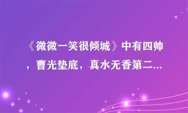 《微微一笑很倾城》中有四帅，曹光垫底，真水无香第二，最帅是他