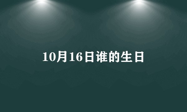10月16日谁的生日