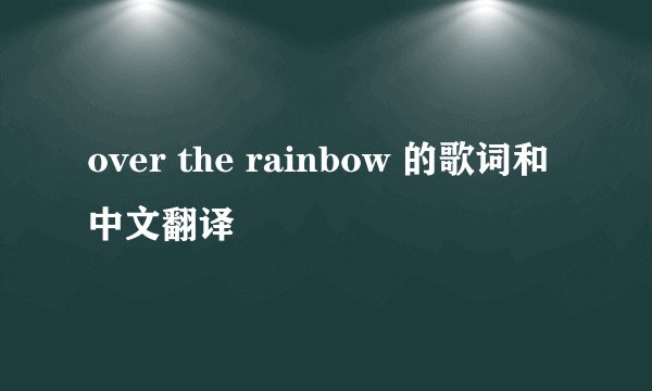 over the rainbow 的歌词和中文翻译