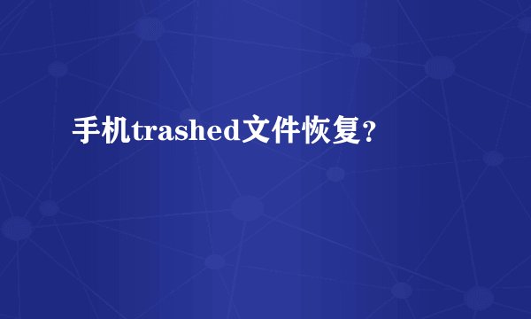 手机trashed文件恢复？