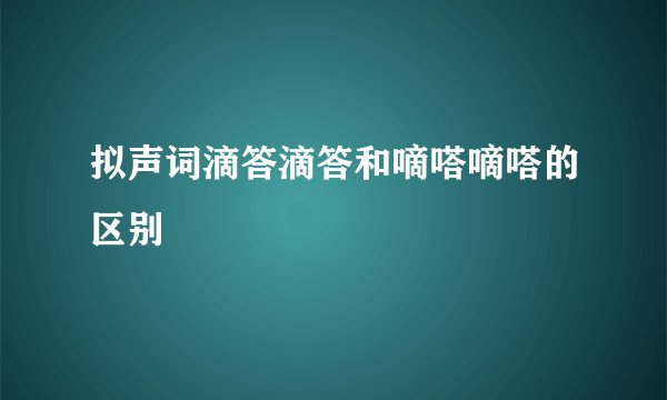 拟声词滴答滴答和嘀嗒嘀嗒的区别