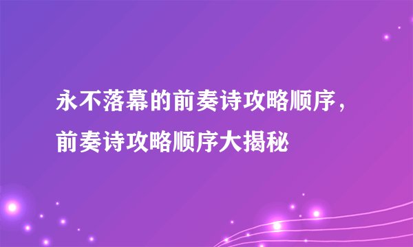 永不落幕的前奏诗攻略顺序，前奏诗攻略顺序大揭秘