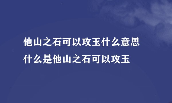 他山之石可以攻玉什么意思 什么是他山之石可以攻玉