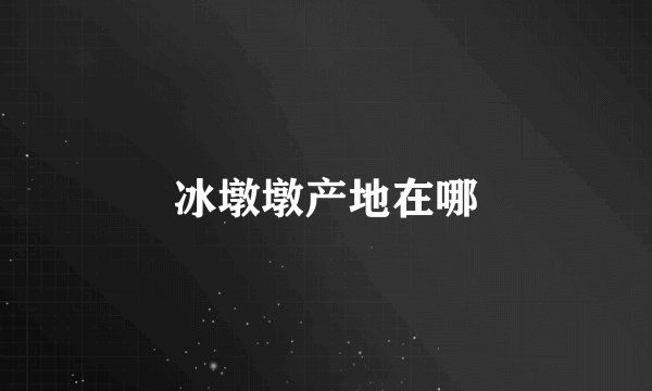冰墩墩产地在哪