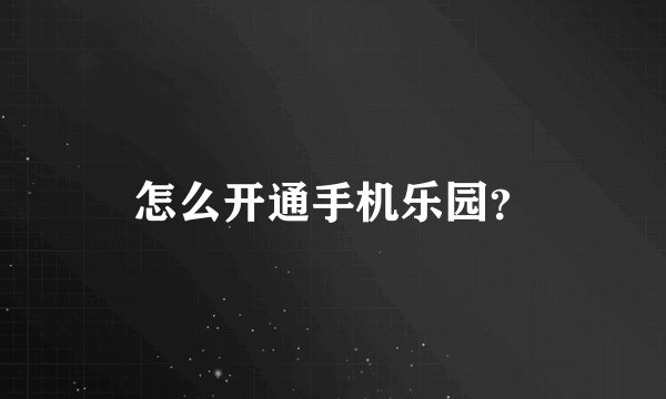 怎么开通手机乐园？